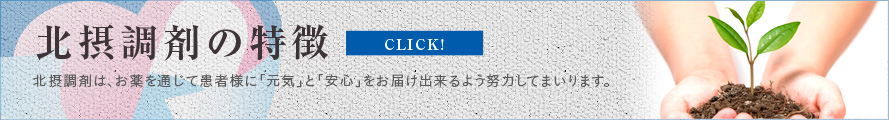 北摂調剤の特徴　北摂町剤は、お薬を通じて患者様に「元気」と「安心」をお届け出来るよう努力してまいります。