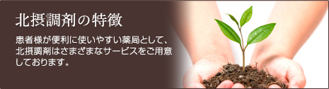 北摂調剤の特徴　患者様が便利に使いやすい薬局として、北摂調剤はさまざまなサービスをご用意しております。