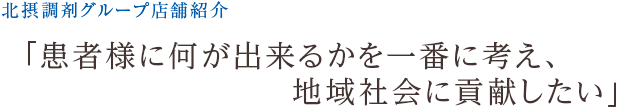 北摂調剤グループ店舗紹介　「患者様に何が出来るかを一番に考え、地域社会に貢献したい」
